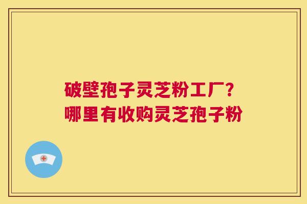 破壁孢子灵芝粉工厂?哪里有收购灵芝孢子粉 第1张 破壁孢子灵芝粉工厂?哪里有收购灵芝孢子粉 第1张