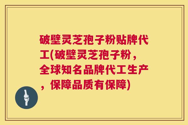 破壁灵芝孢子粉贴牌代工(破壁灵芝孢子粉,全球知名品牌代工生产,保障品质有保障) 第1张 破壁灵芝孢子粉贴牌代工(破壁灵芝孢子粉,全球知名品牌代工生产,保障品质有保障) 第1张
