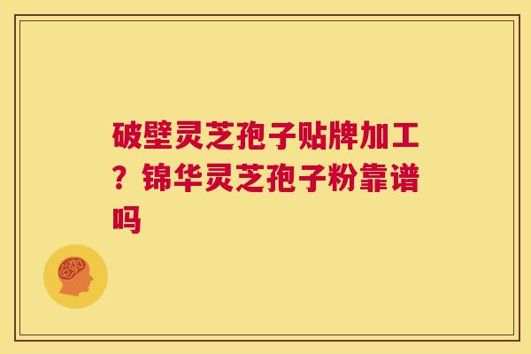 破壁灵芝孢子贴牌加工?锦华灵芝孢子粉靠谱吗 第1张 破壁灵芝孢子贴牌加工?锦华灵芝孢子粉靠谱吗 第1张