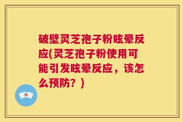 破壁灵芝孢子粉眩晕反应(灵芝孢子粉使用可能引发眩晕反应,该怎么预防?) 第1张 破壁灵芝孢子粉眩晕反应(灵芝孢子粉使用可能引发眩晕反应,该怎么预防?) 第1张