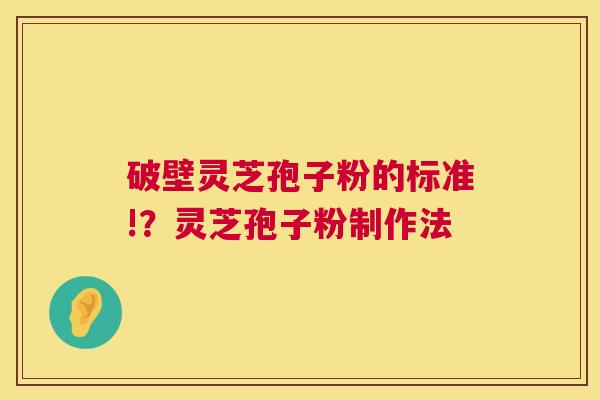 破壁灵芝孢子粉的标准!？灵芝孢子粉制作法  第1张