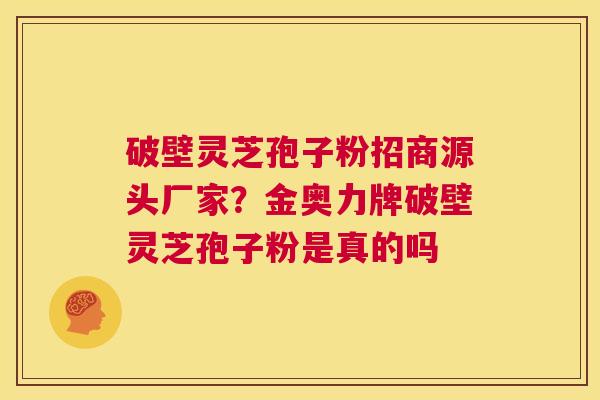 破壁灵芝孢子粉招商源头厂家?金奥力牌破壁灵芝孢子粉是真的吗 第1张 破壁灵芝孢子粉招商源头厂家?金奥力牌破壁灵芝孢子粉是真的吗 第1张