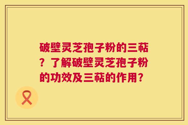 破壁灵芝孢子粉的三萜?了解破壁灵芝孢子粉的功效及三萜的作用? 第1张 破壁灵芝孢子粉的三萜?了解破壁灵芝孢子粉的功效及三萜的作用? 第1张