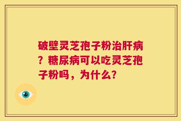 破壁灵芝孢子粉治肝病?糖尿病可以吃灵芝孢子粉吗,为什么? 第1张 破壁灵芝孢子粉治肝病?糖尿病可以吃灵芝孢子粉吗,为什么? 第1张