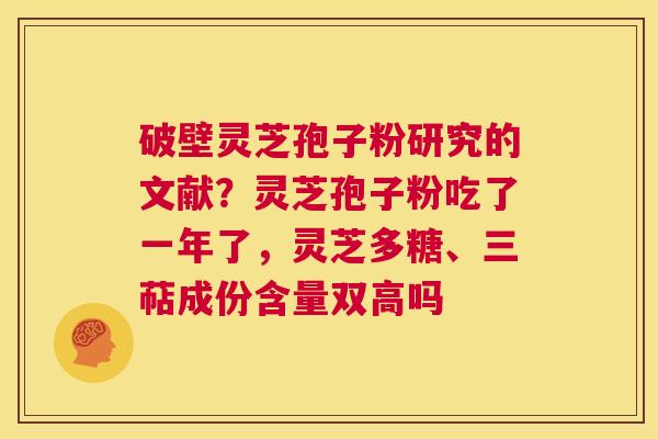 破壁灵芝孢子粉研究的文献?灵芝孢子粉吃了一年了,灵芝多糖、三萜成份含量双高吗 第1张 破壁灵芝孢子粉研究的文献?灵芝孢子粉吃了一年了,灵芝多糖、三萜成份含量双高吗 第1张