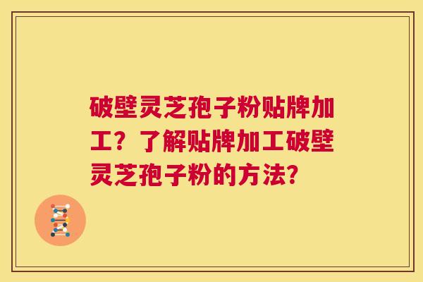 破壁灵芝孢子粉贴牌加工?了解贴牌加工破壁灵芝孢子粉的方法? 第1张 破壁灵芝孢子粉贴牌加工?了解贴牌加工破壁灵芝孢子粉的方法? 第1张