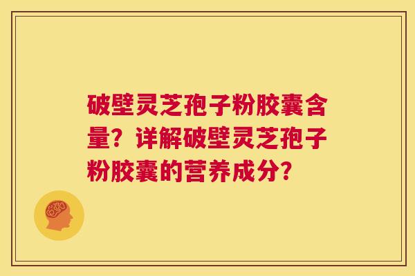 破壁灵芝孢子粉胶囊含量?详解破壁灵芝孢子粉胶囊的营养成分? 第1张 破壁灵芝孢子粉胶囊含量?详解破壁灵芝孢子粉胶囊的营养成分? 第1张