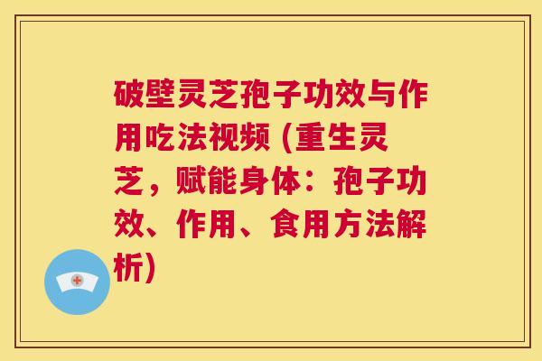 破壁灵芝孢子功效与作用吃法视频 (重生灵芝,赋能身体:孢子功效、作用、食用方法解析) 第1张 破壁灵芝孢子功效与作用吃法视频 (重生灵芝,赋能身体:孢子功效、作用、食用方法解析) 第1张