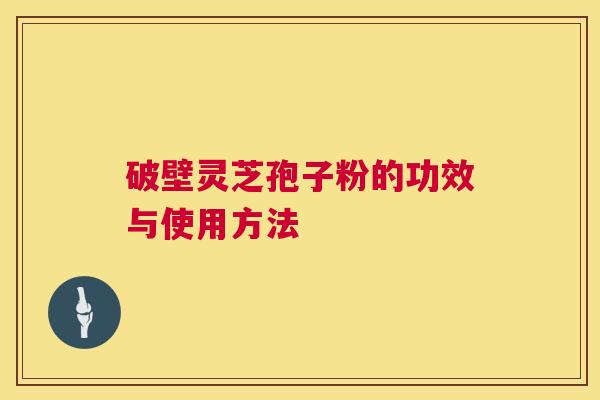 破壁灵芝孢子粉的功效与使用方法  第1张