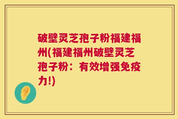破壁灵芝孢子粉福建福州(福建福州破壁灵芝孢子粉:有效增强免疫力!) 第1张 破壁灵芝孢子粉福建福州(福建福州破壁灵芝孢子粉:有效增强免疫力!) 第1张