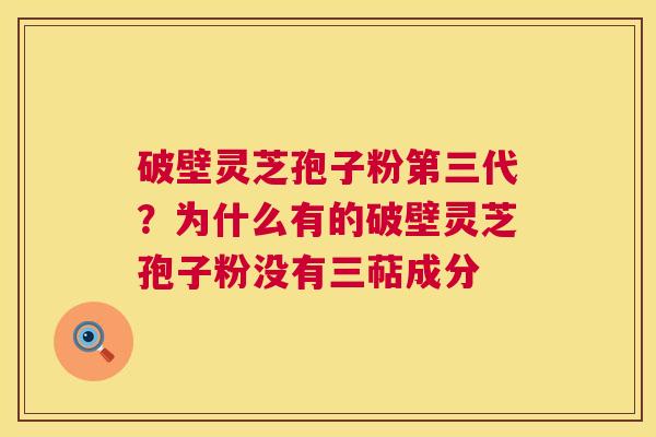 破壁灵芝孢子粉第三代?为什么有的破壁灵芝孢子粉没有三萜成分 第1张 破壁灵芝孢子粉第三代?为什么有的破壁灵芝孢子粉没有三萜成分 第1张