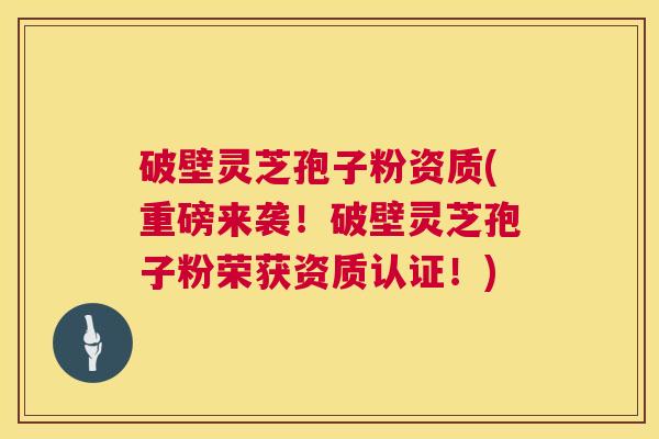 破壁灵芝孢子粉资质(重磅来袭!破壁灵芝孢子粉荣获资质认证!) 第1张 破壁灵芝孢子粉资质(重磅来袭!破壁灵芝孢子粉荣获资质认证!) 第1张