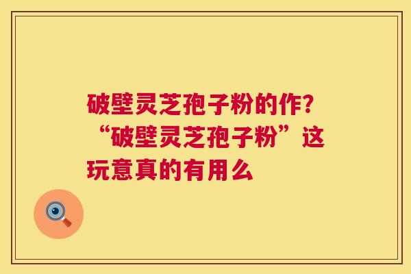破壁灵芝孢子粉的作?“破壁灵芝孢子粉”这玩意真的有用么 第1张 破壁灵芝孢子粉的作?“破壁灵芝孢子粉”这玩意真的有用么 第1张