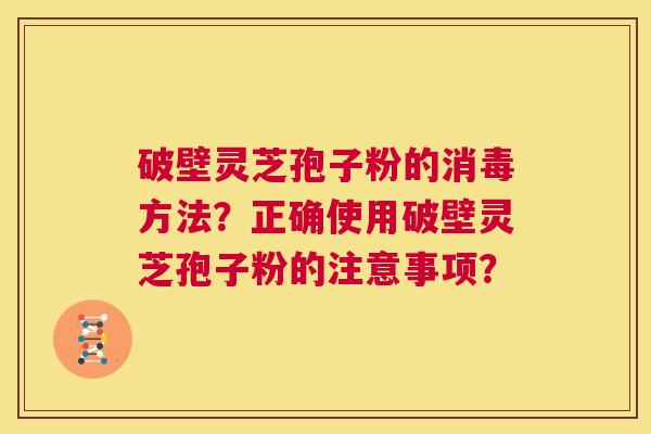 破壁灵芝孢子粉的消毒方法?正确使用破壁灵芝孢子粉的注意事项? 第1张 破壁灵芝孢子粉的消毒方法?正确使用破壁灵芝孢子粉的注意事项? 第1张