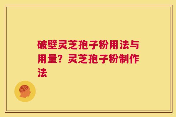 破壁灵芝孢子粉用法与用量？灵芝孢子粉制作法  第1张