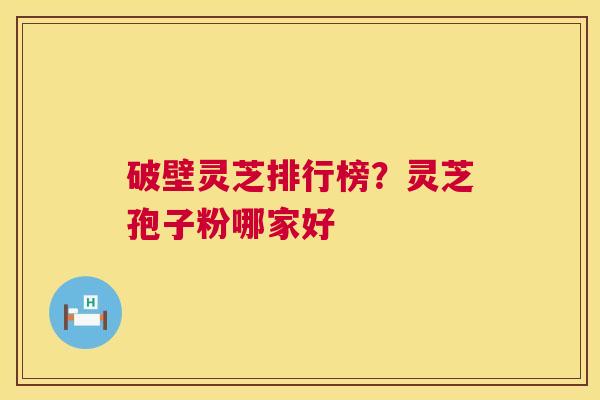 破壁灵芝排行榜?灵芝孢子粉哪家好 第1张 破壁灵芝排行榜?灵芝孢子粉哪家好 第1张