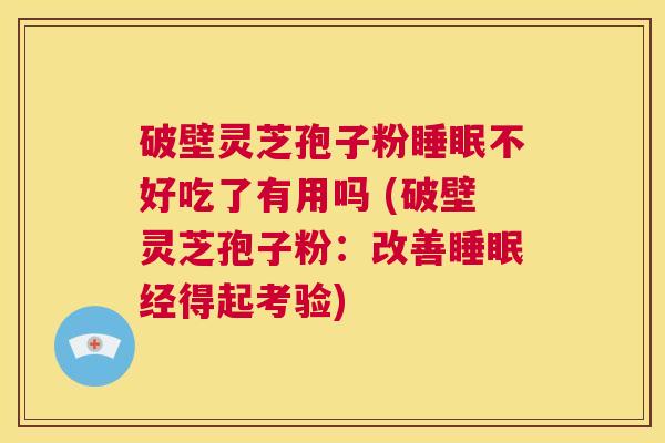 破壁灵芝孢子粉睡眠不好吃了有用吗 (破壁灵芝孢子粉:改善睡眠经得起考验) 第1张 破壁灵芝孢子粉睡眠不好吃了有用吗 (破壁灵芝孢子粉:改善睡眠经得起考验) 第1张