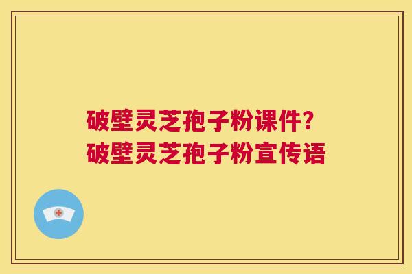破壁灵芝孢子粉课件?破壁灵芝孢子粉宣传语 第1张 破壁灵芝孢子粉课件?破壁灵芝孢子粉宣传语 第1张