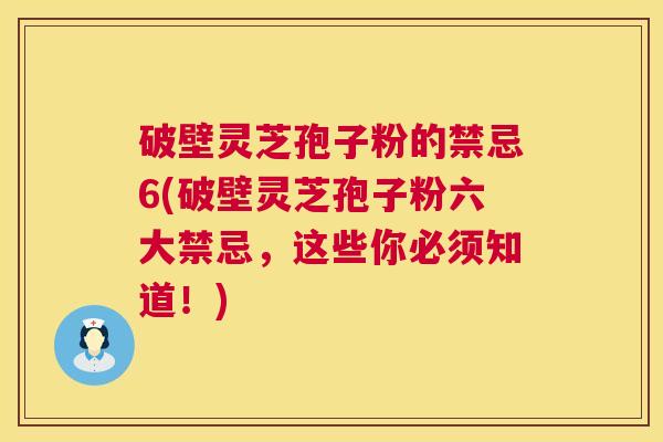 破壁灵芝孢子粉的禁忌6(破壁灵芝孢子粉六大禁忌，这些你必须知道！)  第1张