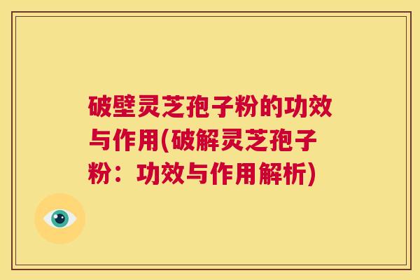 破壁灵芝孢子粉的功效与作用(破解灵芝孢子粉:功效与作用解析) 第1张 破壁灵芝孢子粉的功效与作用(破解灵芝孢子粉:功效与作用解析) 第1张