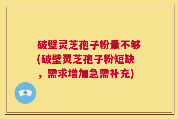 破壁灵芝孢子粉量不够(破壁灵芝孢子粉短缺,需求增加急需补充) 第1张 破壁灵芝孢子粉量不够(破壁灵芝孢子粉短缺,需求增加急需补充) 第1张