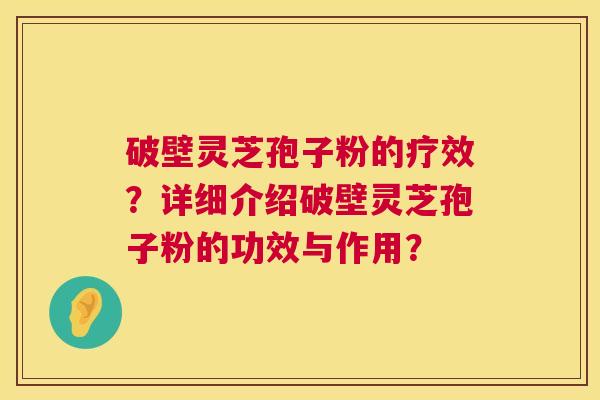 破壁灵芝孢子粉的疗效?详细介绍破壁灵芝孢子粉的功效与作用? 第1张 破壁灵芝孢子粉的疗效?详细介绍破壁灵芝孢子粉的功效与作用? 第1张
