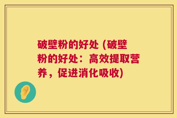 破壁粉的好处 (破壁粉的好处:高效提取营养,促进消化吸收) 第1张 破壁粉的好处 (破壁粉的好处:高效提取营养,促进消化吸收) 第1张