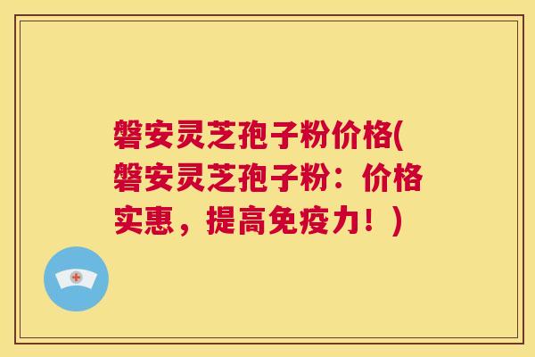 磐安灵芝孢子粉价格(磐安灵芝孢子粉:价格实惠,提高免疫力!) 第1张 磐安灵芝孢子粉价格(磐安灵芝孢子粉:价格实惠,提高免疫力!) 第1张