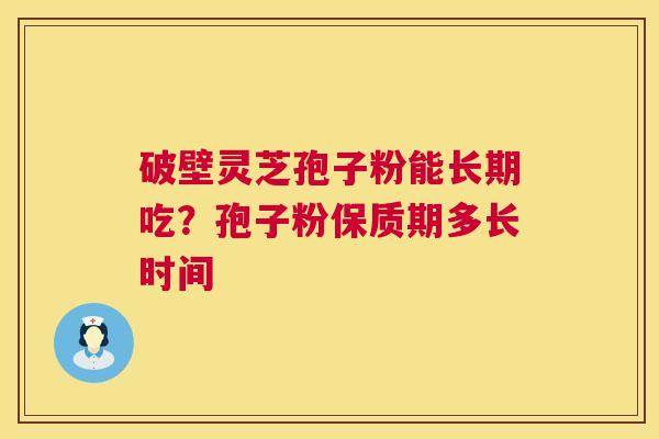 破壁灵芝孢子粉能长期吃？孢子粉保质期多长时间  第1张