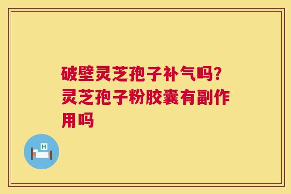破壁灵芝孢子补气吗?灵芝孢子粉胶囊有副作用吗 第1张 破壁灵芝孢子补气吗?灵芝孢子粉胶囊有副作用吗 第1张