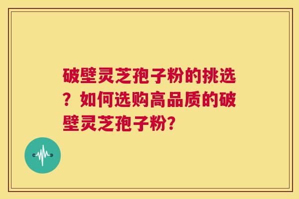 破壁灵芝孢子粉的挑选?如何选购高品质的破壁灵芝孢子粉? 第1张 破壁灵芝孢子粉的挑选?如何选购高品质的破壁灵芝孢子粉? 第1张