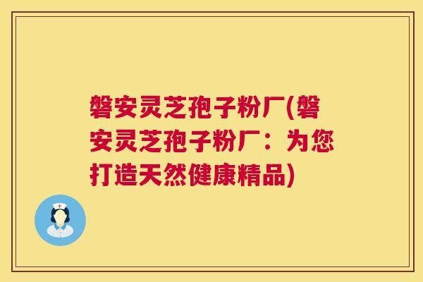 磐安灵芝孢子粉厂(磐安灵芝孢子粉厂：为您打造天然健康精品)  第1张