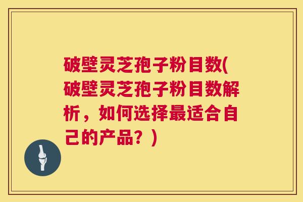 破壁灵芝孢子粉目数(破壁灵芝孢子粉目数解析,如何选择最适合自己的产品?) 第1张 破壁灵芝孢子粉目数(破壁灵芝孢子粉目数解析,如何选择最适合自己的产品?) 第1张