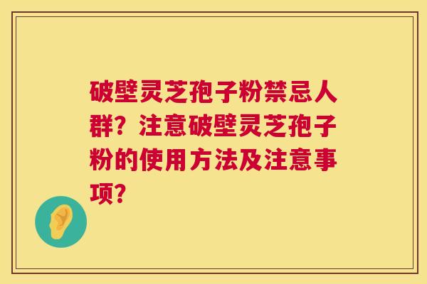 破壁灵芝孢子粉禁忌人群?注意破壁灵芝孢子粉的使用方法及注意事项? 第1张 破壁灵芝孢子粉禁忌人群?注意破壁灵芝孢子粉的使用方法及注意事项? 第1张