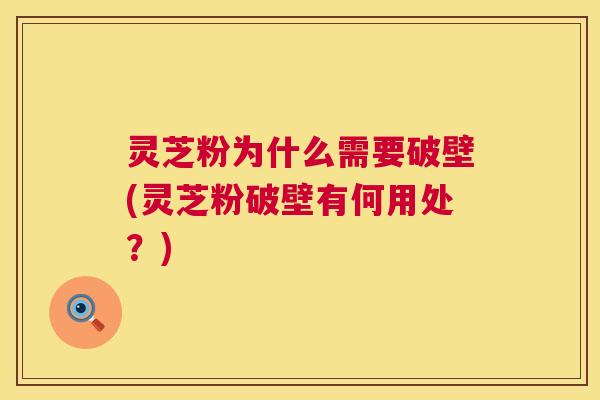 灵芝粉为什么需要破壁(灵芝粉破壁有何用处?) 第1张 灵芝粉为什么需要破壁(灵芝粉破壁有何用处?) 第1张