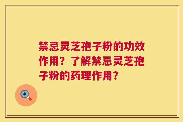 禁忌灵芝孢子粉的功效作用?了解禁忌灵芝孢子粉的药理作用? 第1张 禁忌灵芝孢子粉的功效作用?了解禁忌灵芝孢子粉的药理作用? 第1张