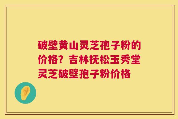 破壁黄山灵芝孢子粉的价格?吉林抚松玉秀堂灵芝破壁孢子粉价格 第1张 破壁黄山灵芝孢子粉的价格?吉林抚松玉秀堂灵芝破壁孢子粉价格 第1张
