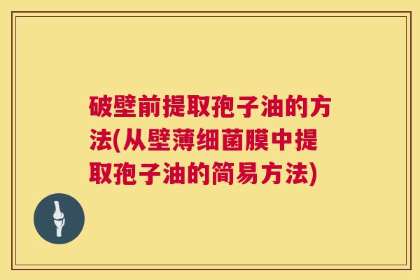 破壁前提取孢子油的方法(从壁薄细菌膜中提取孢子油的简易方法) 第1张 破壁前提取孢子油的方法(从壁薄细菌膜中提取孢子油的简易方法) 第1张