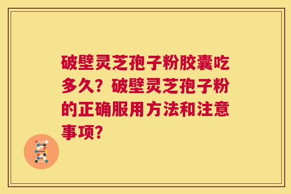 破壁灵芝孢子粉胶囊吃多久?破壁灵芝孢子粉的正确服用方法和注意事项? 第1张 破壁灵芝孢子粉胶囊吃多久?破壁灵芝孢子粉的正确服用方法和注意事项? 第1张