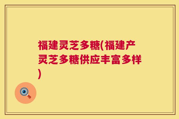 福建灵芝多糖(福建产灵芝多糖供应丰富多样)  第1张