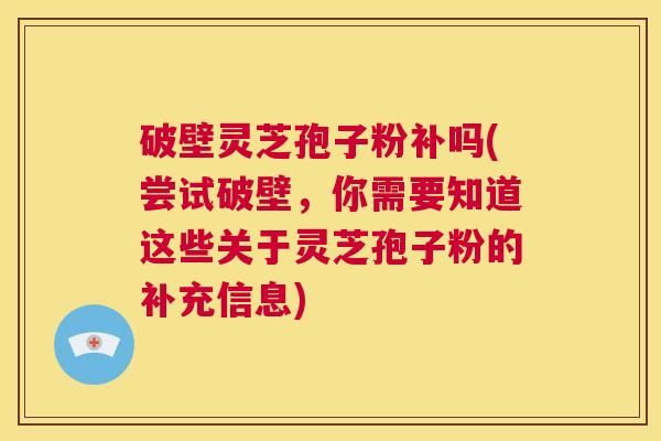 破壁灵芝孢子粉补吗(尝试破壁,你需要知道这些关于灵芝孢子粉的补充信息) 第1张 破壁灵芝孢子粉补吗(尝试破壁,你需要知道这些关于灵芝孢子粉的补充信息) 第1张