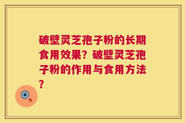 破壁灵芝孢子粉的长期食用效果?破壁灵芝孢子粉的作用与食用方法? 第1张 破壁灵芝孢子粉的长期食用效果?破壁灵芝孢子粉的作用与食用方法? 第1张