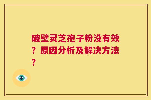 破壁灵芝孢子粉没有效？原因分析及解决方法？  第1张