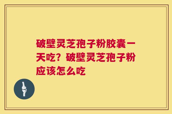 破壁灵芝孢子粉胶囊一天吃?破壁灵芝孢子粉应该怎么吃 第1张 破壁灵芝孢子粉胶囊一天吃?破壁灵芝孢子粉应该怎么吃 第1张