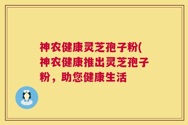 神农健康灵芝孢子粉(神农健康推出灵芝孢子粉,助您健康生活 第1张 神农健康灵芝孢子粉(神农健康推出灵芝孢子粉,助您健康生活 第1张