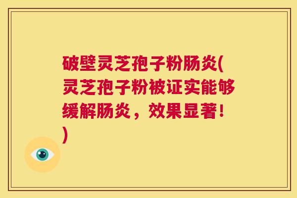 破壁灵芝孢子粉肠炎(灵芝孢子粉被证实能够缓解肠炎,效果显著!) 第1张 破壁灵芝孢子粉肠炎(灵芝孢子粉被证实能够缓解肠炎,效果显著!) 第1张