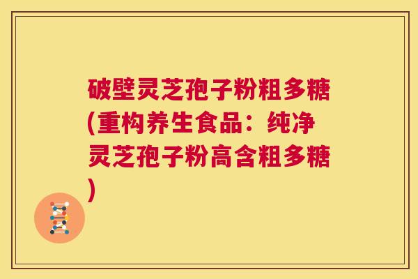 破壁灵芝孢子粉粗多糖(重构养生食品:纯净灵芝孢子粉高含粗多糖) 第1张 破壁灵芝孢子粉粗多糖(重构养生食品:纯净灵芝孢子粉高含粗多糖) 第1张