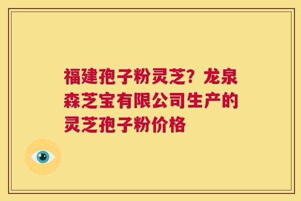 福建孢子粉灵芝?龙泉森芝宝有限公司生产的灵芝孢子粉价格 第1张 福建孢子粉灵芝?龙泉森芝宝有限公司生产的灵芝孢子粉价格 第1张