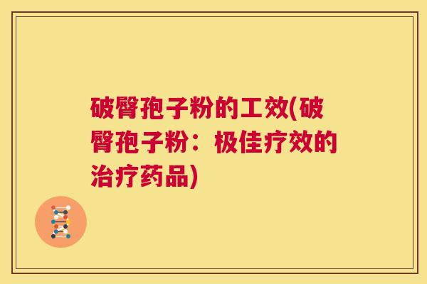 破臀孢子粉的工效(破臀孢子粉:极佳疗效的治疗药品) 第1张 破臀孢子粉的工效(破臀孢子粉:极佳疗效的治疗药品) 第1张