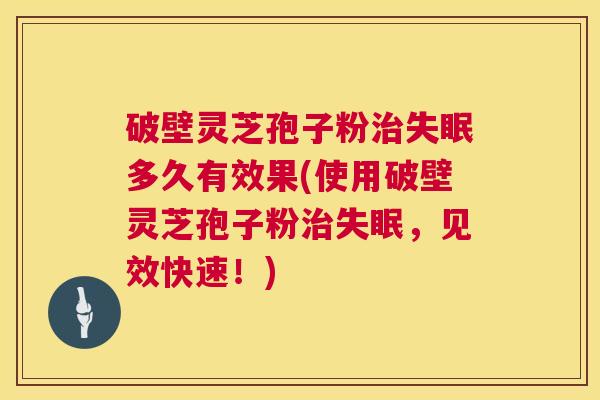 破壁灵芝孢子粉治失眠多久有效果(使用破壁灵芝孢子粉治失眠,见效快速!) 第1张 破壁灵芝孢子粉治失眠多久有效果(使用破壁灵芝孢子粉治失眠,见效快速!) 第1张